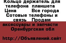 Кольцо-держатель для телефона, планшета › Цена ­ 500 - Все города Сотовые телефоны и связь » Продам аксессуары и запчасти   . Оренбургская обл.
